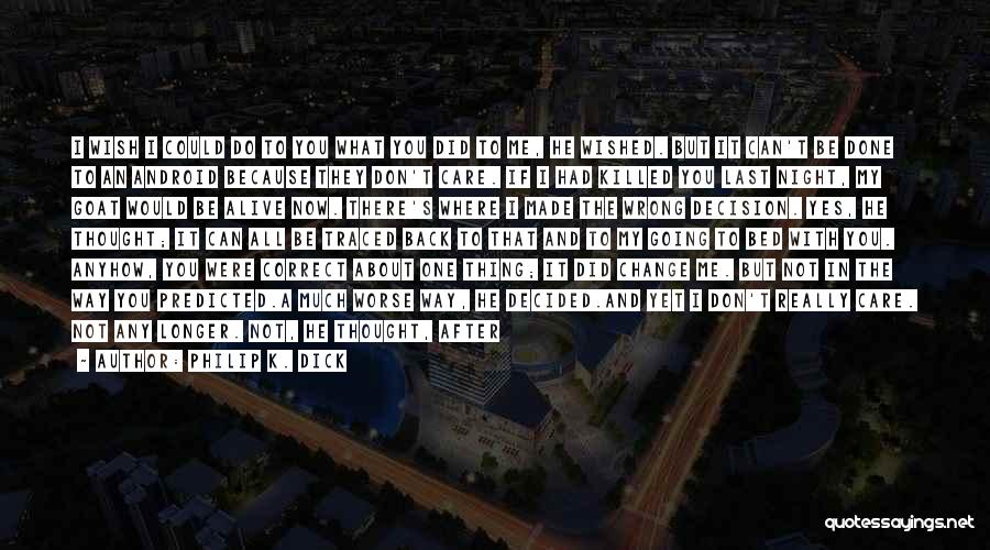 Philip K. Dick Quotes: I Wish I Could Do To You What You Did To Me, He Wished. But It Can't Be Done To