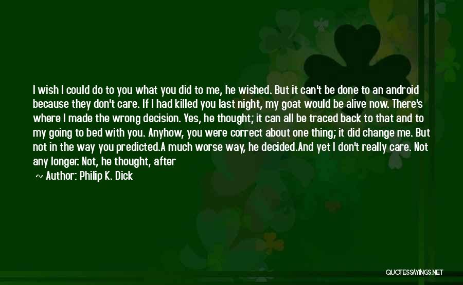 Philip K. Dick Quotes: I Wish I Could Do To You What You Did To Me, He Wished. But It Can't Be Done To