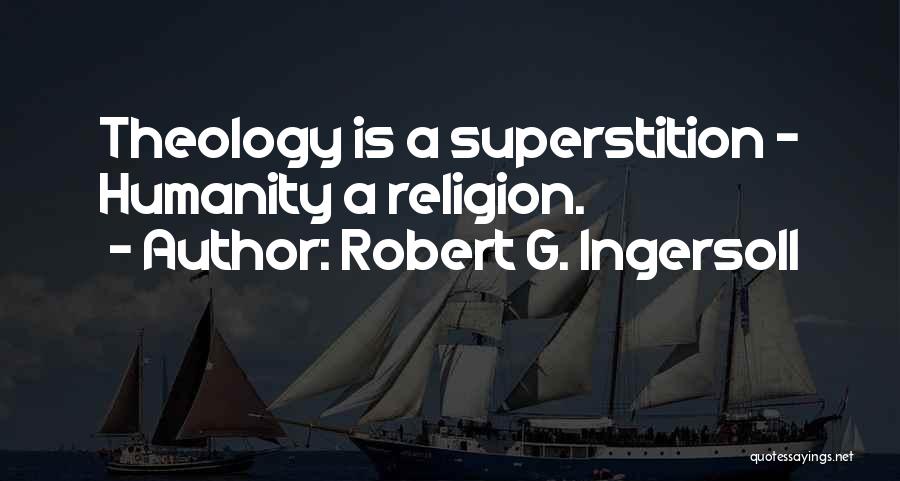 Robert G. Ingersoll Quotes: Theology Is A Superstition - Humanity A Religion.