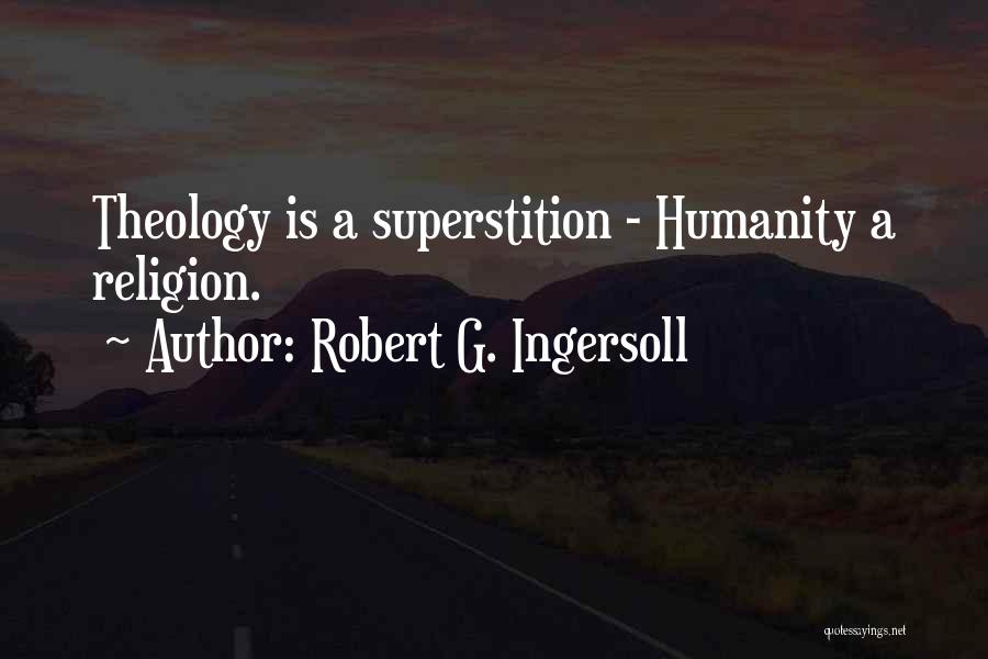 Robert G. Ingersoll Quotes: Theology Is A Superstition - Humanity A Religion.