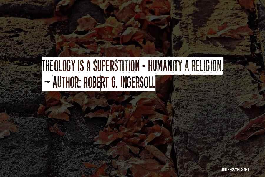 Robert G. Ingersoll Quotes: Theology Is A Superstition - Humanity A Religion.
