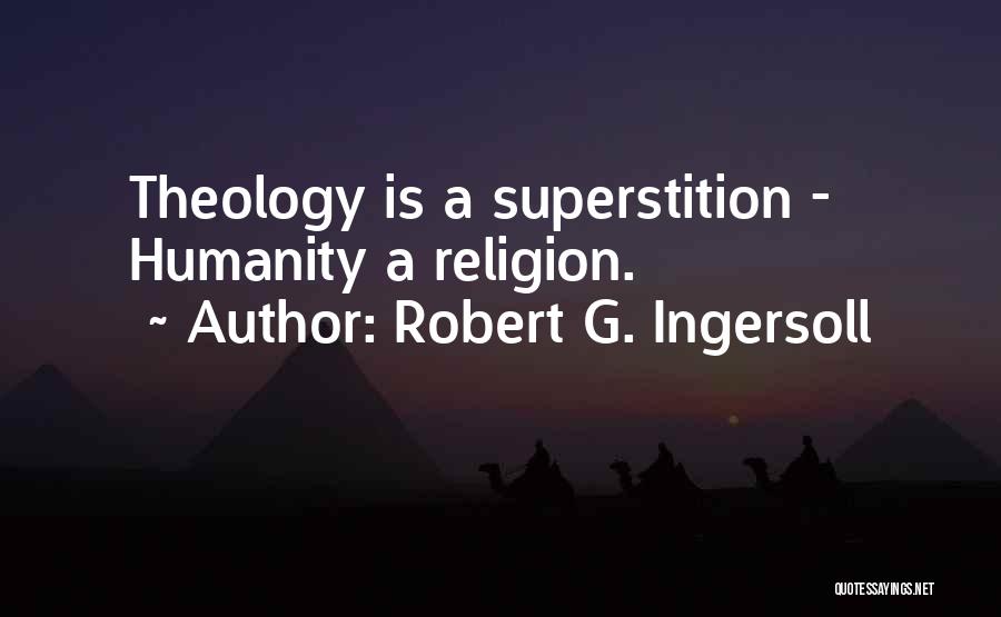 Robert G. Ingersoll Quotes: Theology Is A Superstition - Humanity A Religion.