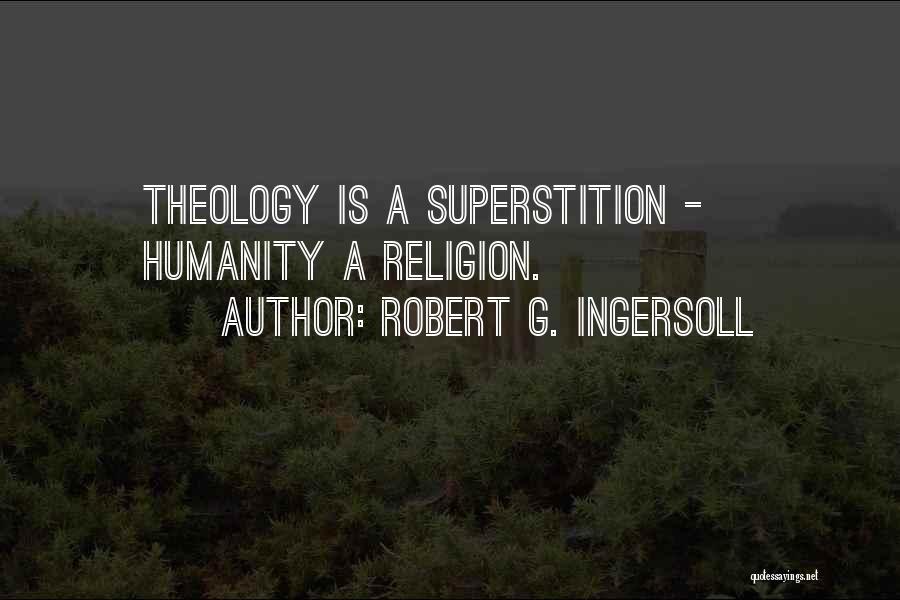Robert G. Ingersoll Quotes: Theology Is A Superstition - Humanity A Religion.