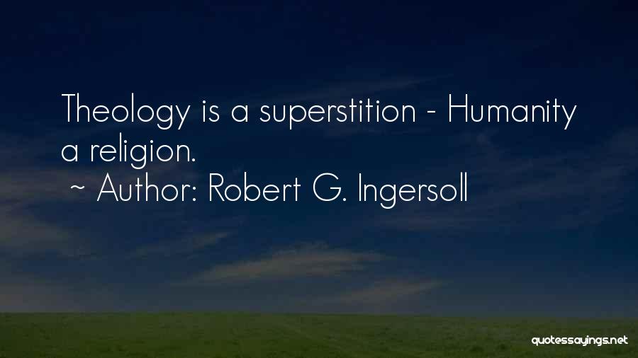 Robert G. Ingersoll Quotes: Theology Is A Superstition - Humanity A Religion.