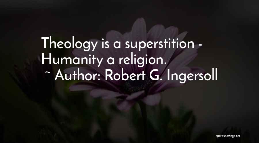 Robert G. Ingersoll Quotes: Theology Is A Superstition - Humanity A Religion.