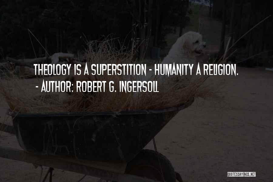 Robert G. Ingersoll Quotes: Theology Is A Superstition - Humanity A Religion.