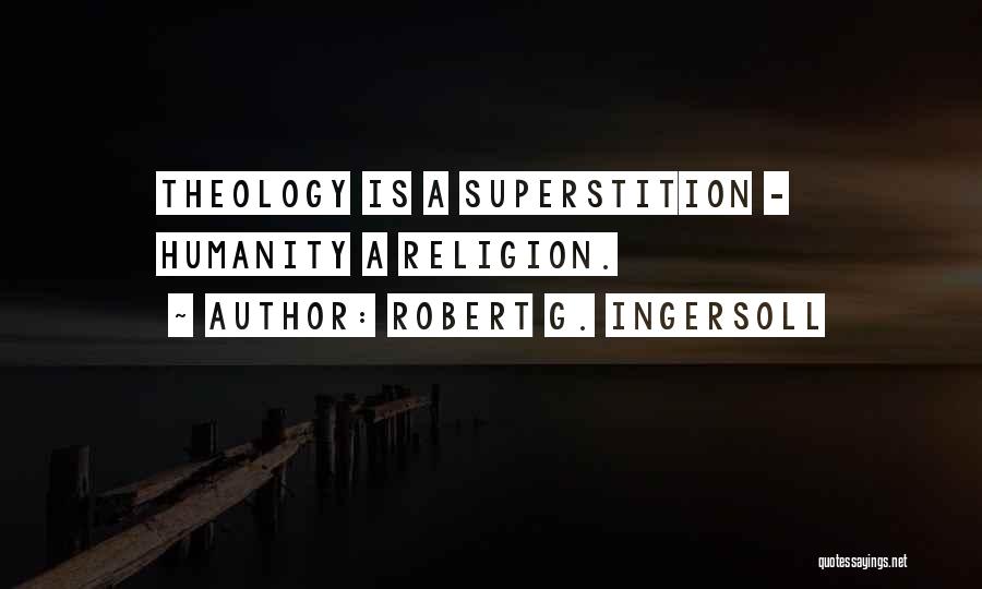 Robert G. Ingersoll Quotes: Theology Is A Superstition - Humanity A Religion.