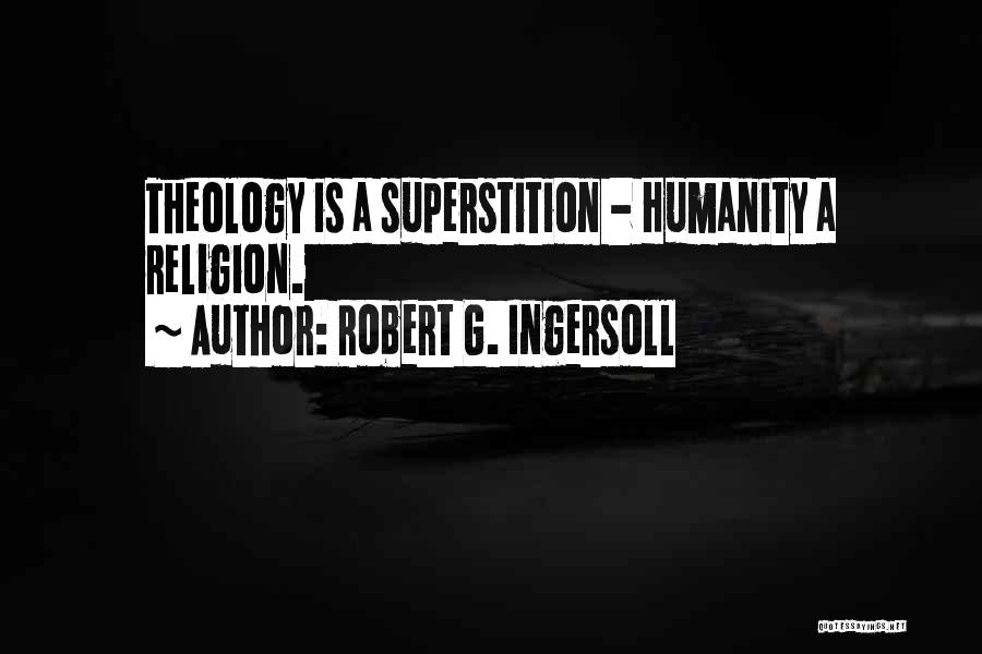 Robert G. Ingersoll Quotes: Theology Is A Superstition - Humanity A Religion.