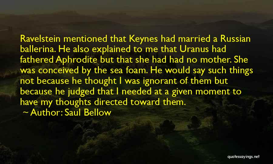 Saul Bellow Quotes: Ravelstein Mentioned That Keynes Had Married A Russian Ballerina. He Also Explained To Me That Uranus Had Fathered Aphrodite But