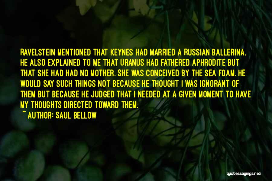 Saul Bellow Quotes: Ravelstein Mentioned That Keynes Had Married A Russian Ballerina. He Also Explained To Me That Uranus Had Fathered Aphrodite But