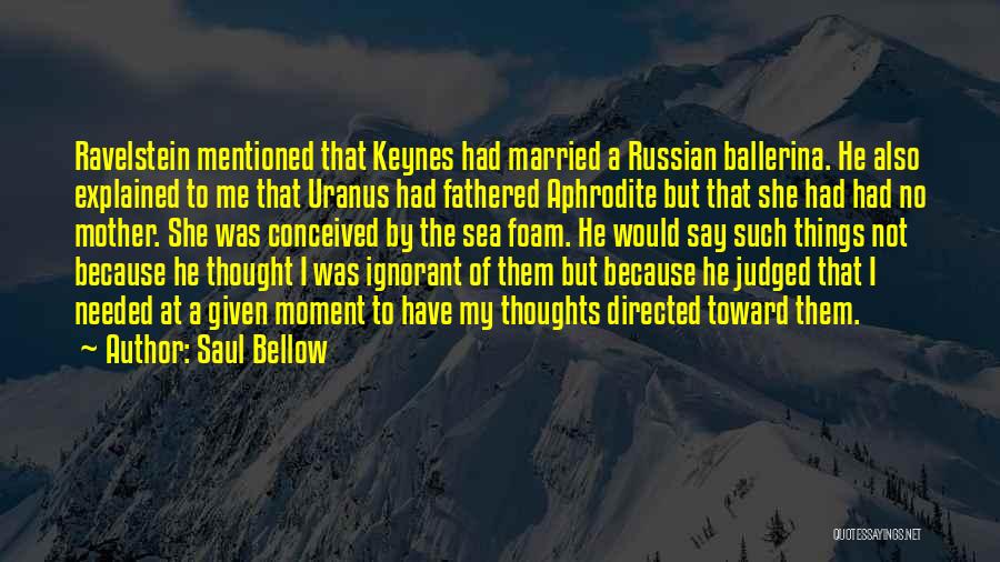 Saul Bellow Quotes: Ravelstein Mentioned That Keynes Had Married A Russian Ballerina. He Also Explained To Me That Uranus Had Fathered Aphrodite But