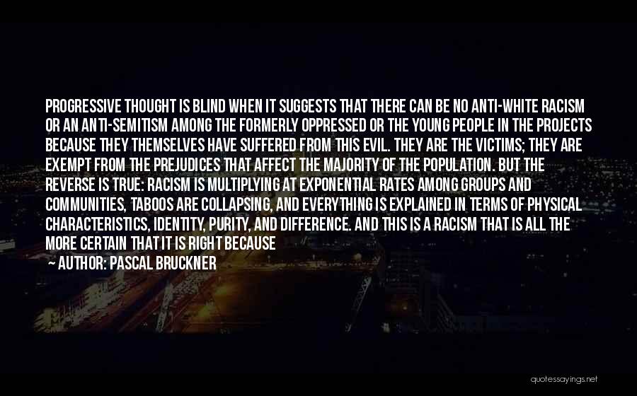 Pascal Bruckner Quotes: Progressive Thought Is Blind When It Suggests That There Can Be No Anti-white Racism Or An Anti-semitism Among The Formerly