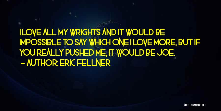 Eric Fellner Quotes: I Love All My Wrights And It Would Be Impossible To Say Which One I Love More, But If You