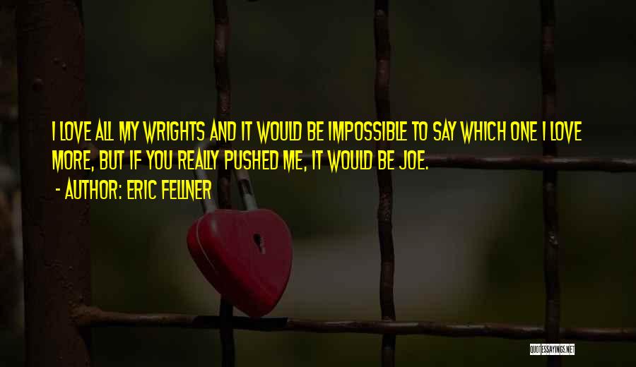 Eric Fellner Quotes: I Love All My Wrights And It Would Be Impossible To Say Which One I Love More, But If You
