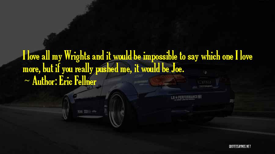 Eric Fellner Quotes: I Love All My Wrights And It Would Be Impossible To Say Which One I Love More, But If You