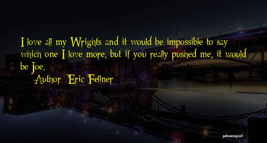 Eric Fellner Quotes: I Love All My Wrights And It Would Be Impossible To Say Which One I Love More, But If You