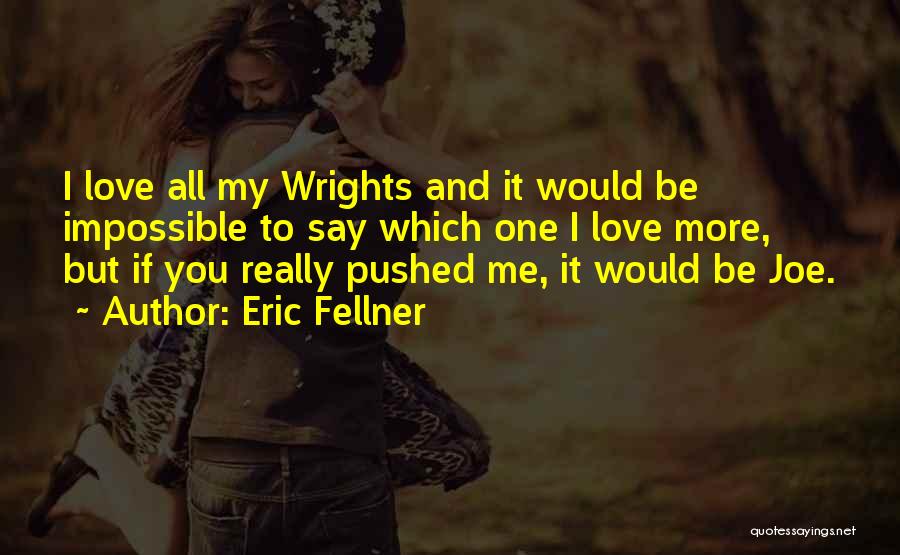 Eric Fellner Quotes: I Love All My Wrights And It Would Be Impossible To Say Which One I Love More, But If You