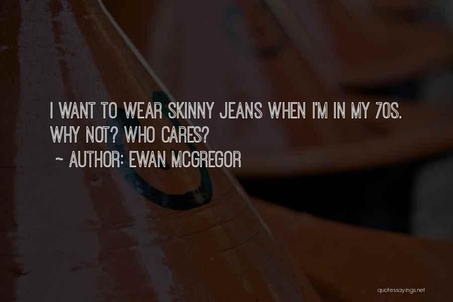 Ewan McGregor Quotes: I Want To Wear Skinny Jeans When I'm In My 70s. Why Not? Who Cares?