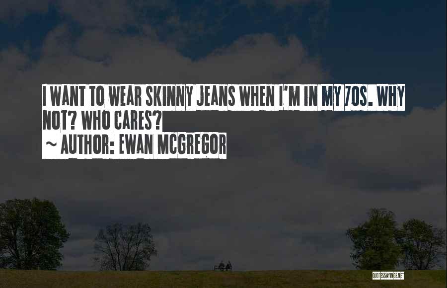 Ewan McGregor Quotes: I Want To Wear Skinny Jeans When I'm In My 70s. Why Not? Who Cares?