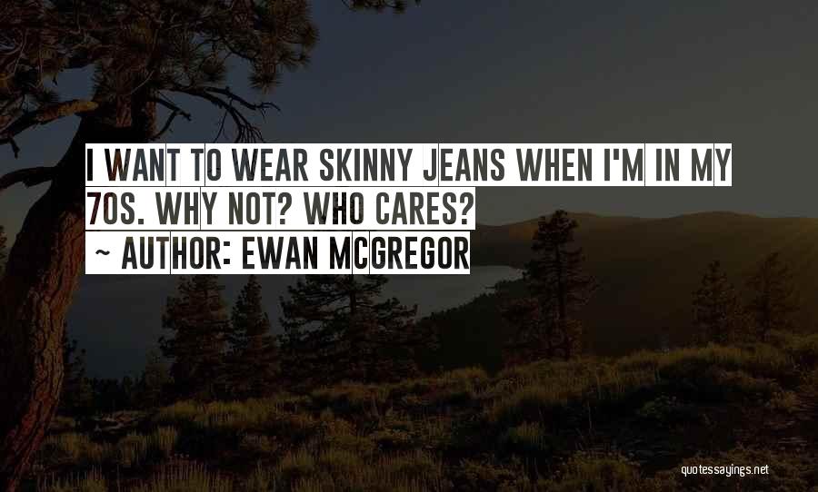 Ewan McGregor Quotes: I Want To Wear Skinny Jeans When I'm In My 70s. Why Not? Who Cares?