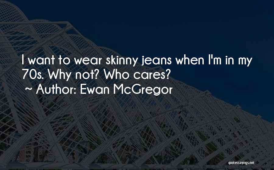 Ewan McGregor Quotes: I Want To Wear Skinny Jeans When I'm In My 70s. Why Not? Who Cares?