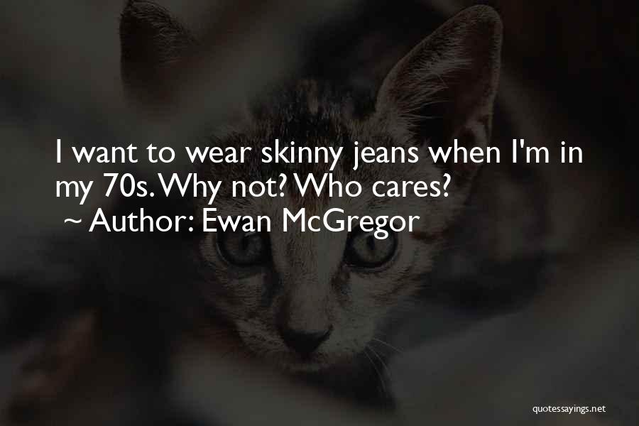 Ewan McGregor Quotes: I Want To Wear Skinny Jeans When I'm In My 70s. Why Not? Who Cares?