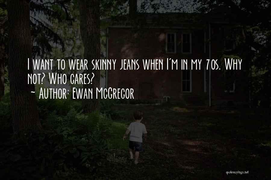 Ewan McGregor Quotes: I Want To Wear Skinny Jeans When I'm In My 70s. Why Not? Who Cares?