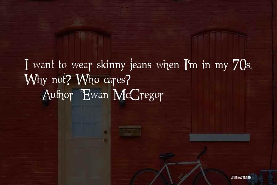 Ewan McGregor Quotes: I Want To Wear Skinny Jeans When I'm In My 70s. Why Not? Who Cares?