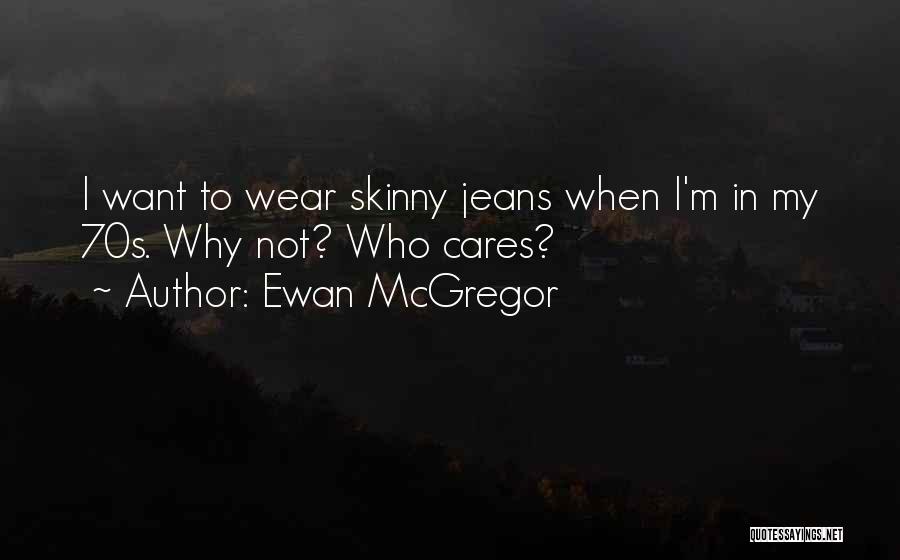 Ewan McGregor Quotes: I Want To Wear Skinny Jeans When I'm In My 70s. Why Not? Who Cares?