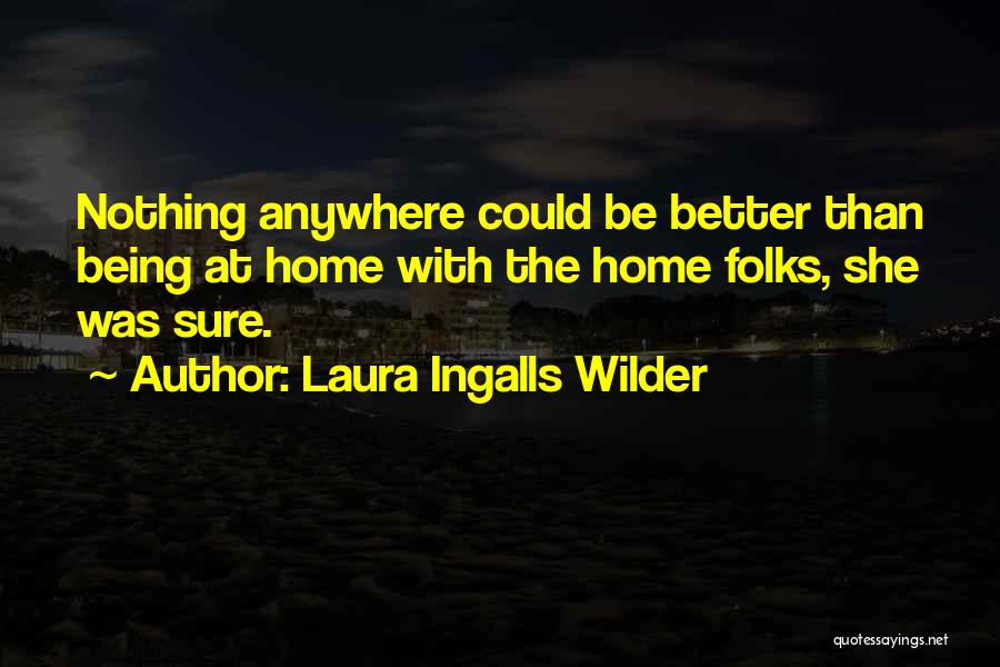 Laura Ingalls Wilder Quotes: Nothing Anywhere Could Be Better Than Being At Home With The Home Folks, She Was Sure.