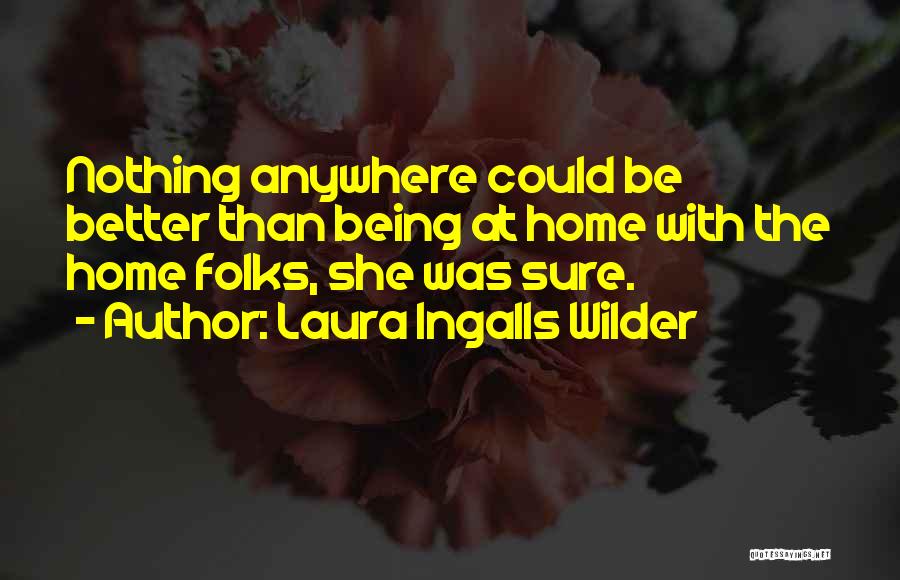 Laura Ingalls Wilder Quotes: Nothing Anywhere Could Be Better Than Being At Home With The Home Folks, She Was Sure.