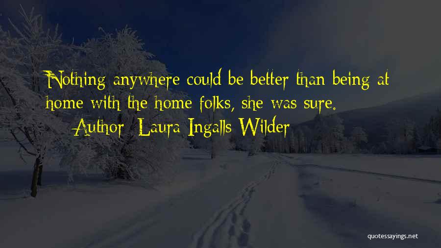 Laura Ingalls Wilder Quotes: Nothing Anywhere Could Be Better Than Being At Home With The Home Folks, She Was Sure.
