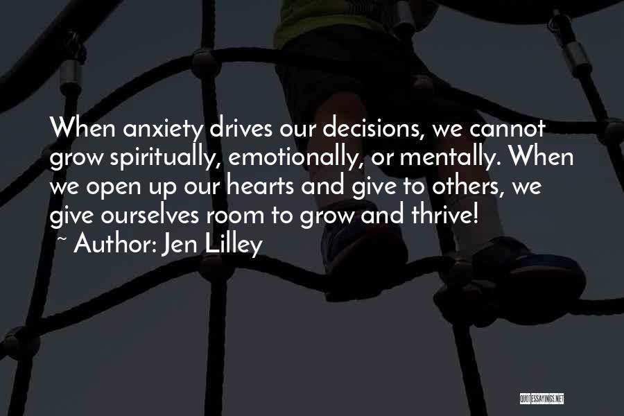 Jen Lilley Quotes: When Anxiety Drives Our Decisions, We Cannot Grow Spiritually, Emotionally, Or Mentally. When We Open Up Our Hearts And Give