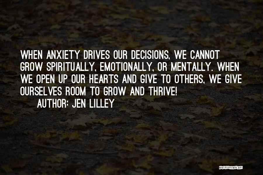 Jen Lilley Quotes: When Anxiety Drives Our Decisions, We Cannot Grow Spiritually, Emotionally, Or Mentally. When We Open Up Our Hearts And Give