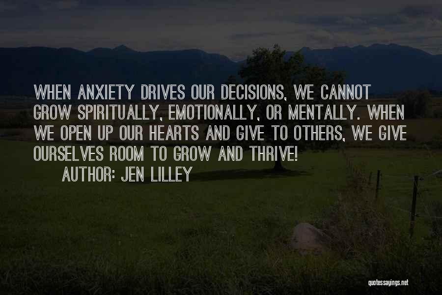 Jen Lilley Quotes: When Anxiety Drives Our Decisions, We Cannot Grow Spiritually, Emotionally, Or Mentally. When We Open Up Our Hearts And Give