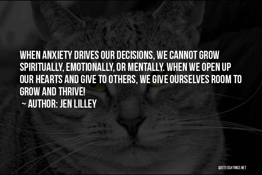 Jen Lilley Quotes: When Anxiety Drives Our Decisions, We Cannot Grow Spiritually, Emotionally, Or Mentally. When We Open Up Our Hearts And Give