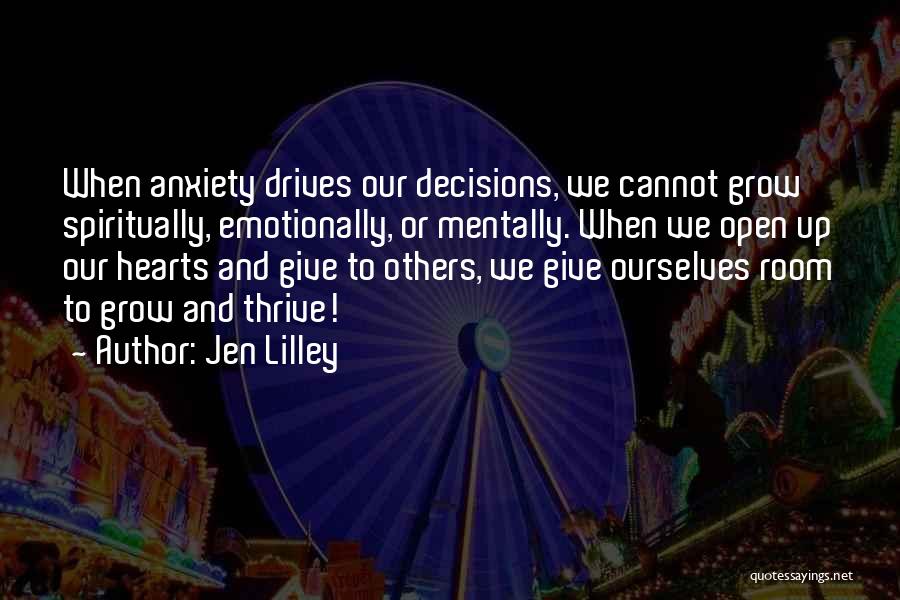 Jen Lilley Quotes: When Anxiety Drives Our Decisions, We Cannot Grow Spiritually, Emotionally, Or Mentally. When We Open Up Our Hearts And Give