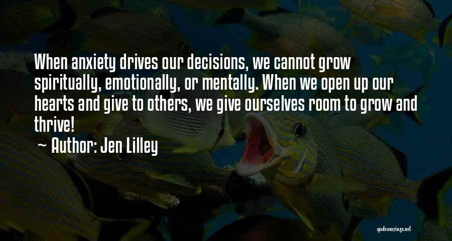 Jen Lilley Quotes: When Anxiety Drives Our Decisions, We Cannot Grow Spiritually, Emotionally, Or Mentally. When We Open Up Our Hearts And Give