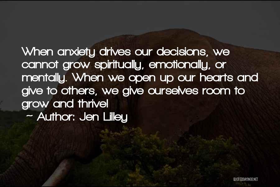 Jen Lilley Quotes: When Anxiety Drives Our Decisions, We Cannot Grow Spiritually, Emotionally, Or Mentally. When We Open Up Our Hearts And Give