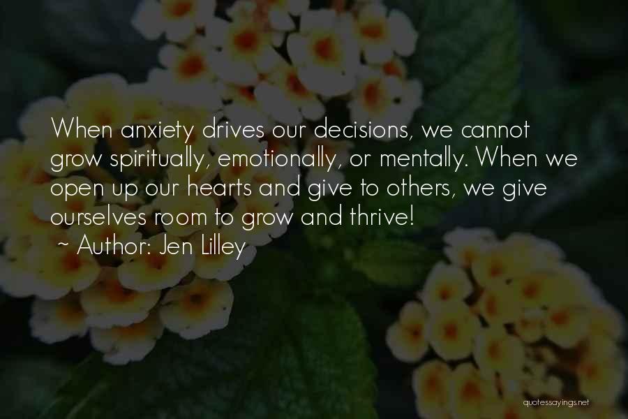 Jen Lilley Quotes: When Anxiety Drives Our Decisions, We Cannot Grow Spiritually, Emotionally, Or Mentally. When We Open Up Our Hearts And Give