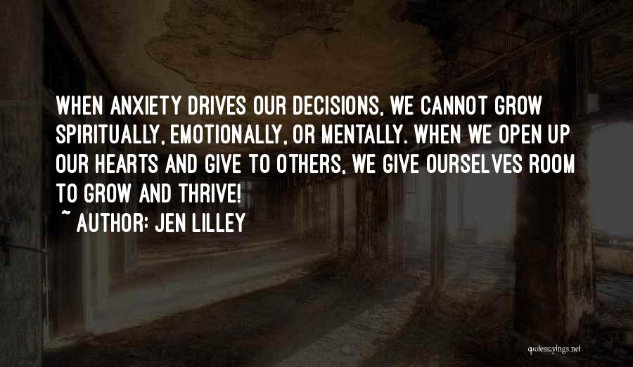 Jen Lilley Quotes: When Anxiety Drives Our Decisions, We Cannot Grow Spiritually, Emotionally, Or Mentally. When We Open Up Our Hearts And Give