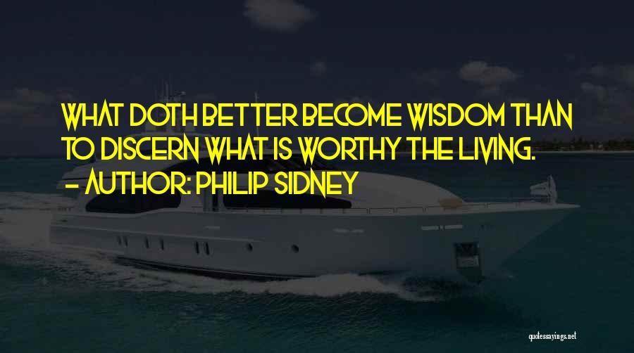 Philip Sidney Quotes: What Doth Better Become Wisdom Than To Discern What Is Worthy The Living.