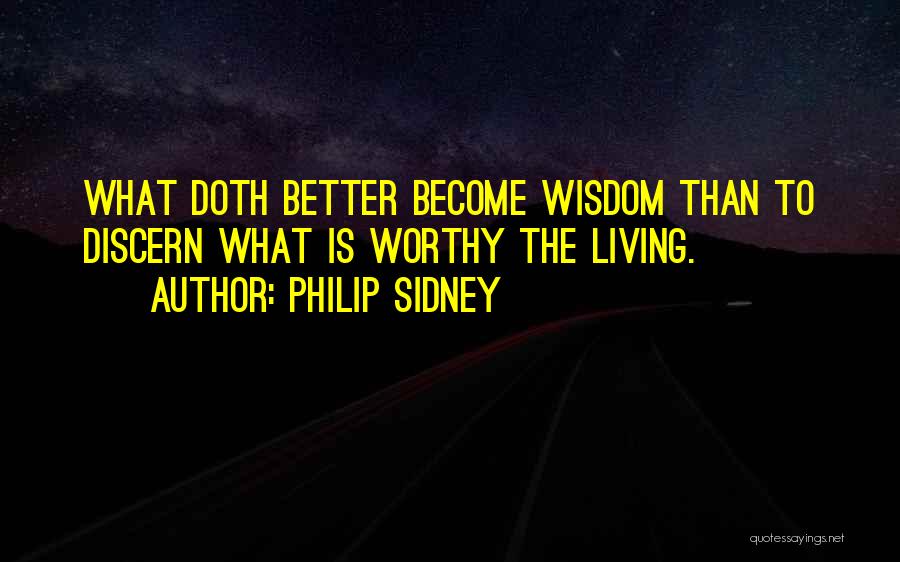 Philip Sidney Quotes: What Doth Better Become Wisdom Than To Discern What Is Worthy The Living.