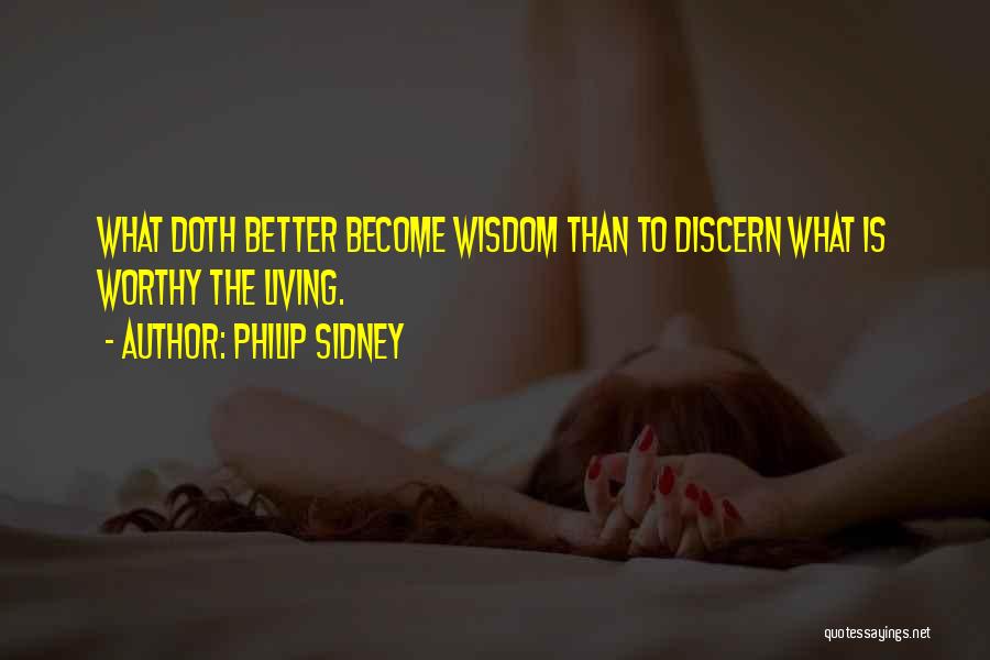 Philip Sidney Quotes: What Doth Better Become Wisdom Than To Discern What Is Worthy The Living.