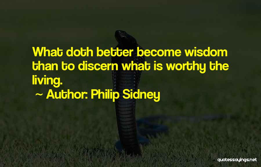 Philip Sidney Quotes: What Doth Better Become Wisdom Than To Discern What Is Worthy The Living.