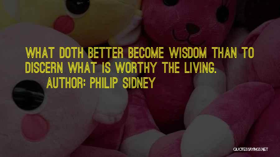 Philip Sidney Quotes: What Doth Better Become Wisdom Than To Discern What Is Worthy The Living.