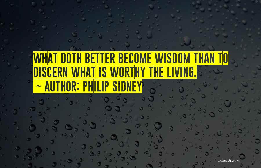 Philip Sidney Quotes: What Doth Better Become Wisdom Than To Discern What Is Worthy The Living.