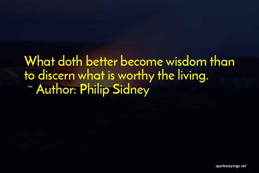 Philip Sidney Quotes: What Doth Better Become Wisdom Than To Discern What Is Worthy The Living.