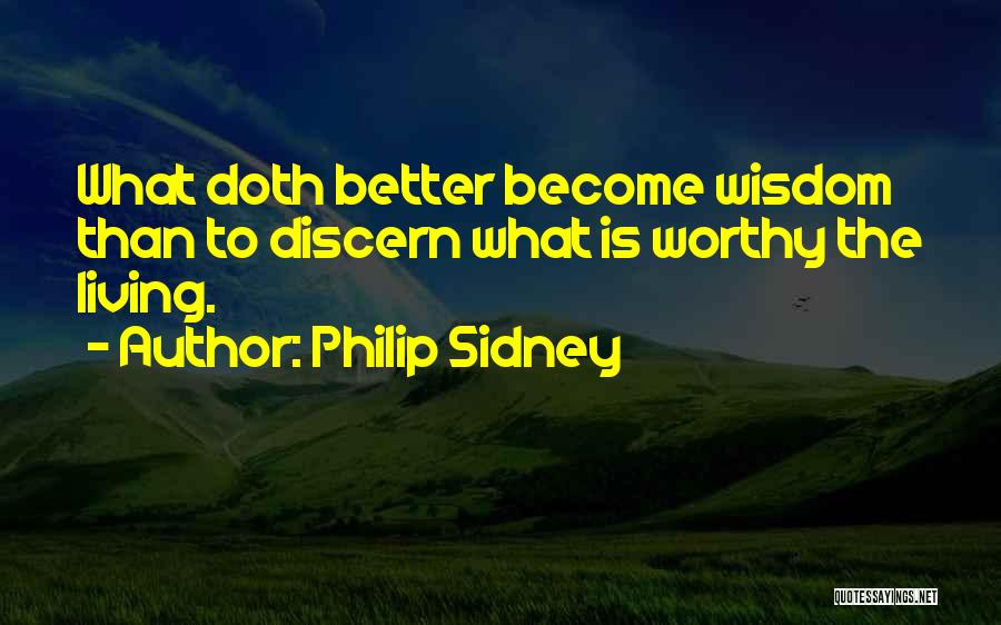 Philip Sidney Quotes: What Doth Better Become Wisdom Than To Discern What Is Worthy The Living.