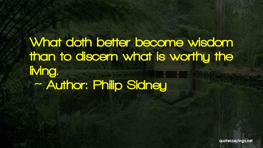 Philip Sidney Quotes: What Doth Better Become Wisdom Than To Discern What Is Worthy The Living.